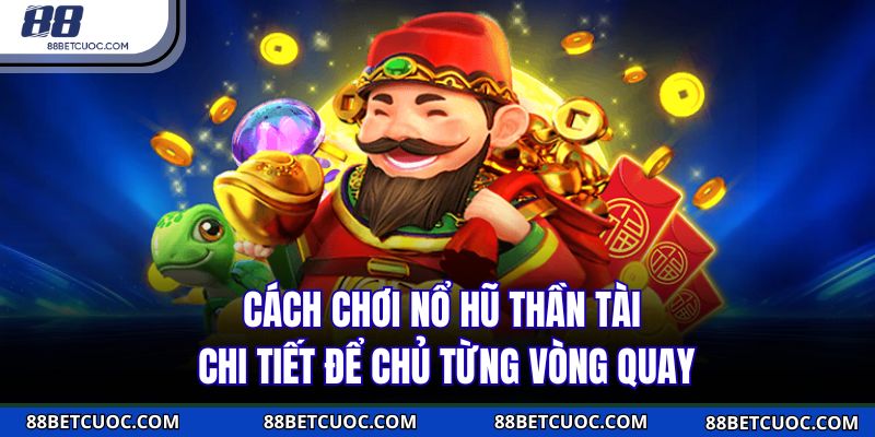 Cách chơi nổ hũ Thần Tài chi tiết để chủ từng vòng quay