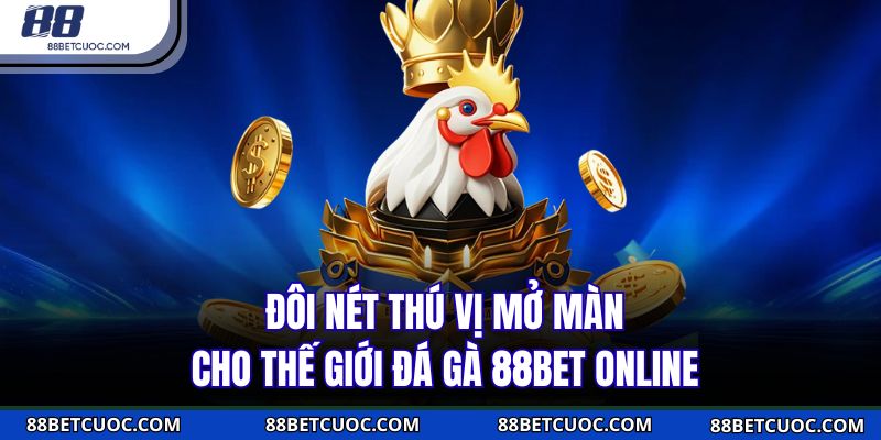  Đôi nét thú vị mở màn cho thế giới đá gà 88BET online