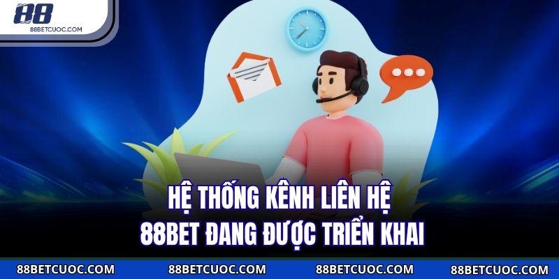 Hệ thống kênh liên hệ 88BET đang được triển khai