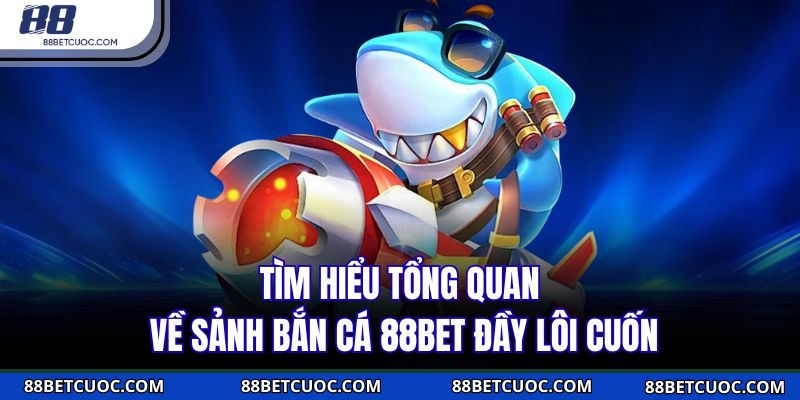 Tìm hiểu tổng quan về sảnh bắn cá 88BET đầy lôi cuốn