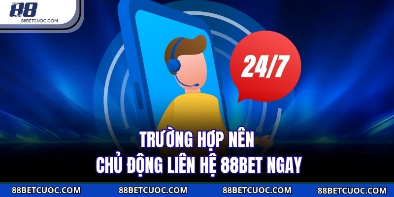 Trường hợp nên chủ động liên hệ 88BET ngay