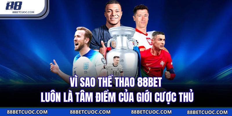 Vì sao thể thao 88BET luôn là tâm điểm của giới cược thủ